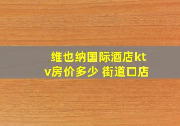 维也纳国际酒店ktv房价多少 街道口店